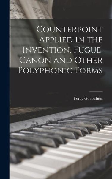 Counterpoint Applied in the Invention, Fugue, Canon and Other Polyphonic Forms