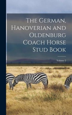 The German, Hanoverian and Oldenburg Coach Horse Stud Book; Volume 2 - Anonymous