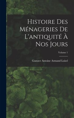 Histoire des ménageries de l'antiquité à nos jours; Volume 1 - Loisel, Gustave Antoine Armand
