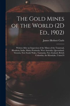 The Gold Mines of the World (2D Ed., 1902): Written After an Inspection of the Mines of the Transvaal, Rhodesia, India, Malay Peninsula, West Australi - Curle, James Herbert The Gold Mines of the World (2D Ed., 1902): Written After an Inspection of the Mines of the Transvaal, Rhodesia, India, Malay Peninsula, West Australi - Curle, James Herbert