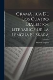 Gramática De Los Cuatro Dialectos Literarios De La Lengua Euskara