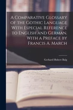 A Comparative Glossary of the Gothic Language With Especial Reference to English and German. With a Preface by Francis A. March - Balg, Gerhard Hubert