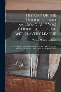 History of the Underground Railroad as it was Conducted by the Anti-slavery League; Including Many Thrilling Encounters Between Those Aiding the Slave - Cockrum, William Monroe