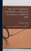 The Development of Ophthalmology in America, 1800 to 1870: A Contribution to Ophthalmologic History and Biography