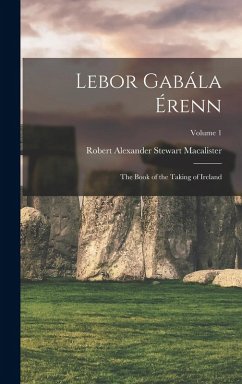 Lebor Gabála Érenn: The Book of the Taking of Ireland; Volume 1 - Macalister, Robert Alexander Stewart