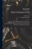 Shop Mathematics: A Treatise On Applied Mathematics Dealing With Various Machine-Shop and Tool-Room Problems, and Containing Numerous Ex