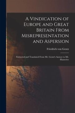 A Vindication of Europe and Great Britain From Misrepresentation and Aspersion; Extracted and Translated From Mr. Gentz's Answer to Mr. Hauterive - Gentz, Friedrich Von