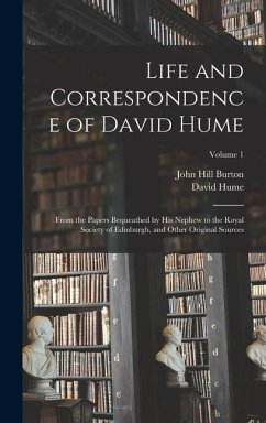 Life and Correspondence of David Hume: From the Papers Bequeathed by His Nephew to the Royal Society of Edinburgh, and Other Original Sources; Volume - Burton, John Hill; Hume, David