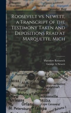 Roosevelt vs. Newett, a Transcript of the Testimony Taken and Depositions Read at Marquette, Mich - Newett, George A.; Roosevelt, Theodore