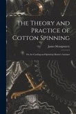 The Theory and Practice of Cotton Spinning: Or, the Carding and Spinning Master's Assistant The Theory and Practice of Cotton Spinning: Or, the Carding and Spinning Master's Assistant