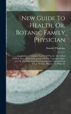 New Guide To Health, Or, Botanic Family Physician: Containing A Complete System Of Practice On A Plan Entirely New: With A Description Of The Vegetabl