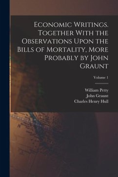 Economic Writings. Together With the Observations Upon the Bills of Mortality, More Probably by John Graunt; Volume 1 - Petty, William; Graunt, John; Hull, Charles Henry