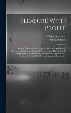 Pleasure With Profit: Consisting of Recreations of Divers Kinds, Viz. Numerical, Geometrical, Mechanical, Statical, Astronomical, Horometric - Leybourn, William; Sault, Richard