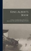King Albert's Book: A Tribute to the Belgian King and People From Representative men and Women Throughout the World King Albert's Book: A Tribute to the Belgian King and People From Representative men and Women Throughout the World