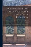 Hombres Ilustres De La Ciudad De Jerez De La Frontera: Precedidos De Un Resúmen Histórico De La Misma Poblacion...