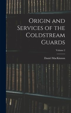 Origin and Services of the Coldstream Guards; Volume 2 - Mackinnon, Daniel