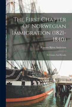The First Chapter Of Norwegian Immigration (1821-1840): Its Causes And Results - Anderson, Rasmus Björn
