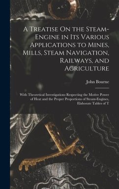 A Treatise On the Steam-Engine in Its Various Applications to Mines, Mills, Steam Navigation, Railways, and Agriculture: With Theoretical Investigatio - Bourne, John