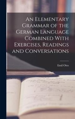 An Elementary Grammar of the German Language Combined With Exercises, Readings and Conversations - Otto, Emil