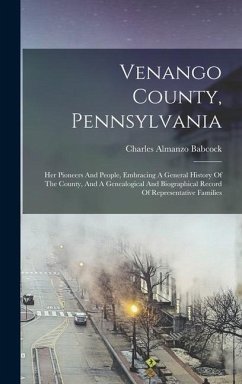 Venango County, Pennsylvania: Her Pioneers And People, Embracing A General History Of The County, And A Genealogical And Biographical Record Of Repr - Babcock, Charles Almanzo