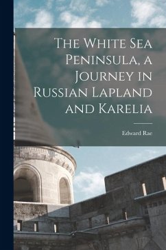 The White Sea Peninsula, a Journey in Russian Lapland and Karelia - Rae, Edward The White Sea Peninsula, a Journey in Russian Lapland and Karelia - Rae, Edward