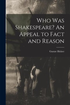 Who was Shakespeare? An Appeal to Fact and Reason - Gustav, Holzer Who was Shakespeare? An Appeal to Fact and Reason - Gustav, Holzer