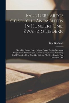 Paul Gerhardts Geistliche Andachten In Hundert Und Zwanzig Liedern: Nach Der Ersten Durch Johann Georg Ebeling Besorgten Ausgabe Mit Anmerkungen, Eine - Gerhardt, Paul