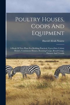 Poultry Houses, Coops And Equipment: A Book Of New Plans For Building Practical, Up-to-date Colony Houses, Continuous Houses, Roosting Coops, Brood Co - Nourse, Harold Alvah