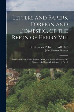 Cover Letters and Papers, Foreign and Domestic, of the Reign of Henry Viii: Preserved in the Public Record Office, the British Museum, and Elsewhere in Engl