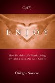 Enjoy. How To Make Life Worth Living By Taking Each Day As It Comes