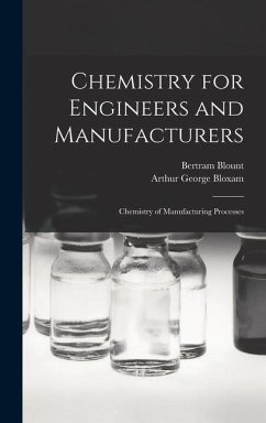 Chemistry for Engineers and Manufacturers: Chemistry of Manufacturing Processes - Blount, Bertram; Bloxam, Arthur George