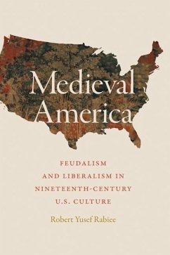 Medieval America: Feudalism and Liberalism in Nineteenth-Century U.S. Culture - Rabiee, Robert Yusef
