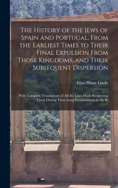 The History of the Jews of Spain and Portugal, From the Earliest Times to Their Final Expulsion From Those Kingdoms, and Their Subsequent Dispersion - Lindo, Elias Hiam