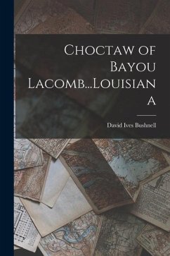 Choctaw of Bayou Lacomb...Louisiana - Bushnell, David Ives