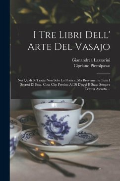 I Tre Libri Dell' Arte Del Vasajo: Nei Quali Si Tratta Non Solo La Pratica, Ma Brevemente Tutti I Secreti Di Essa, Cosa Che Persino Al Di D'oggi È Sta - Piccolpasso, Cipriano; Lazzarini, Gianandrea