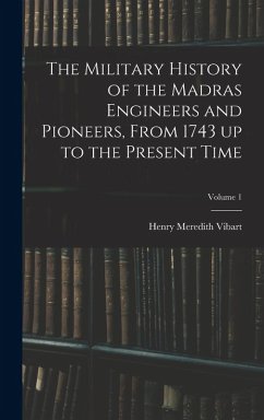 Cover The Military History of the Madras Engineers and Pioneers, From 1743 up to the Present Time; Volume 1