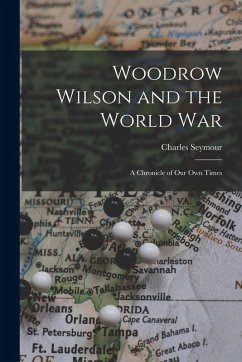 Woodrow Wilson and the World War: A Chronicle of Our Own Times - Seymour, Charles