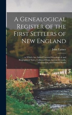 A Genealogical Register of the First Settlers of New England: ... to Which Are Added Various Genealogical and Biographical Notes, Collected From Ancie - Farmer, John