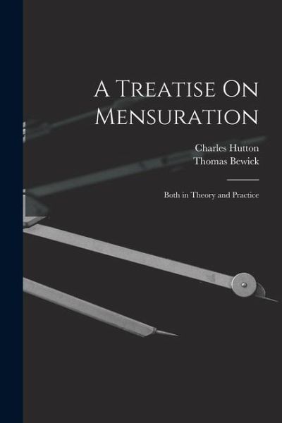 A Treatise On Mensuration: Both in Theory and Practice A Treatise On Mensuration: Both in Theory and Practice