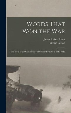 Words That won the war; the Story of the Committee on Public Information, 1917-1919 - Mock, James Robert; Larson, Cedric