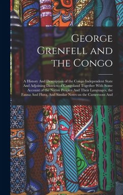 Cover George Grenfell and the Congo: A History And Description of the Congo Independent State And Adjoining Districts of Congoland Together With Some Accou