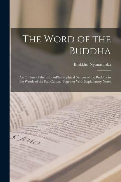 The Word of the Buddha; an Outline of the Ethico-philosophical System of the Buddha in the Words of the Pali Canon, Together With Explanatory Notes - Nyanatiloka, Bhikkhu