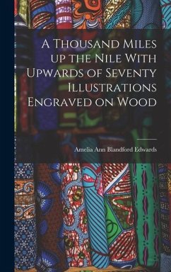 A Thousand Miles up the Nile With Upwards of Seventy Illustrations Engraved on Wood - Amelia Ann Blandford, Edwards