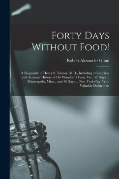 Forty Days Without Food!: A Biography of Henry S. Tanner, M.D., Including a Complete and Accurate History of His Wonderful Fasts, Viz.: 42 Days - Gunn, Robert Alexander