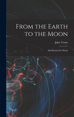 From the Earth to the Moon; and Round the Moon - Verne, Jules