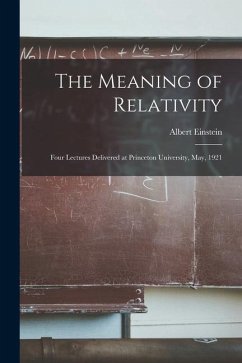 The Meaning of Relativity: Four Lectures Delivered at Princeton University, May, 1921 - Einstein, Albert