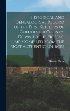 Historical and Genealogical Record of the First Settlers of Colchester County. Down to the Present Time, Compiled From the Most Authentic Sources - Miller, Thomas