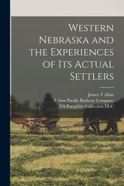 Western Nebraska and the Experiences of its Actual Settlers - Dlc, Ya Pamphlet Collection; Allan, James T.