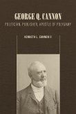 George Q. Cannon: Politician, Publisher, Apostle of Polygamy