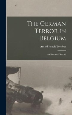 The German Terror in Belgium; an Historical Record - Toynbee, Arnold Joseph